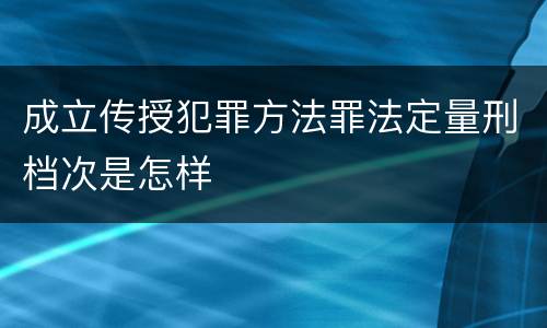 成立传授犯罪方法罪法定量刑档次是怎样