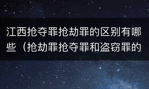 江西抢夺罪抢劫罪的区别有哪些（抢劫罪抢夺罪和盗窃罪的区别）