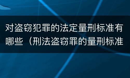 对盗窃犯罪的法定量刑标准有哪些（刑法盗窃罪的量刑标准）