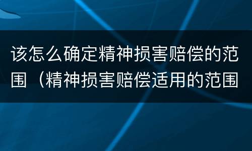 该怎么确定精神损害赔偿的范围（精神损害赔偿适用的范围）