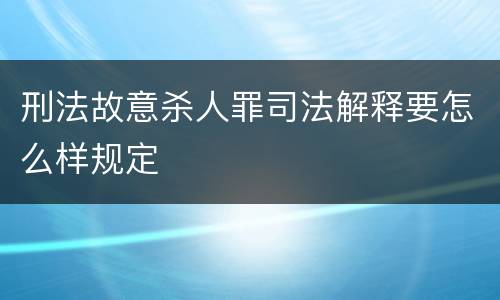 刑法故意杀人罪司法解释要怎么样规定