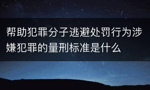 帮助犯罪分子逃避处罚行为涉嫌犯罪的量刑标准是什么