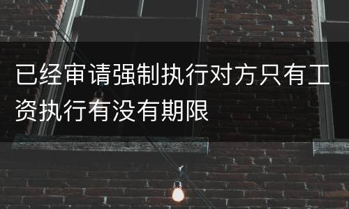 已经审请强制执行对方只有工资执行有没有期限