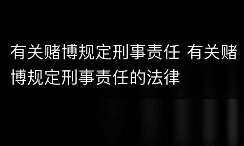 有关赌博规定刑事责任 有关赌博规定刑事责任的法律