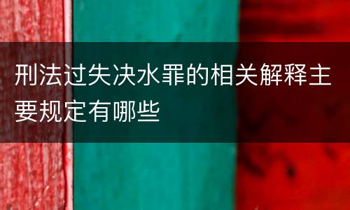 刑法过失决水罪的相关解释主要规定有哪些