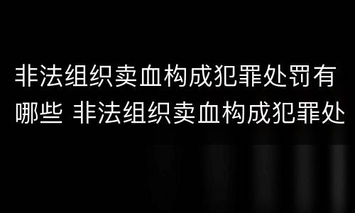 非法组织卖血构成犯罪处罚有哪些 非法组织卖血构成犯罪处罚有哪些标准