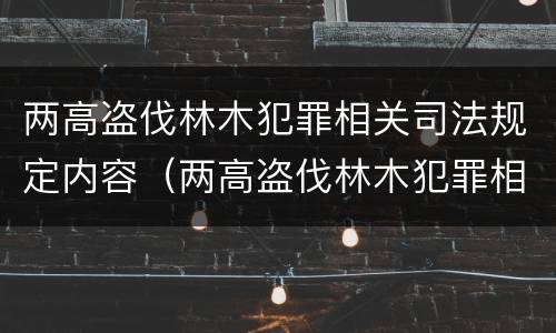 两高盗伐林木犯罪相关司法规定内容（两高盗伐林木犯罪相关司法规定内容是）
