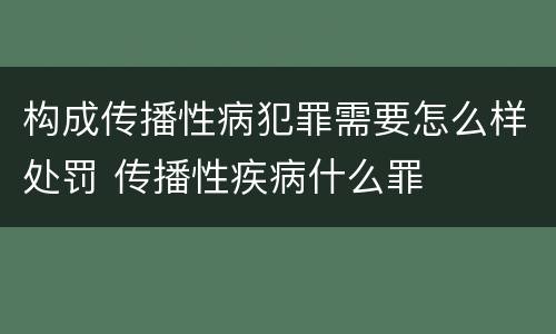 构成传播性病犯罪需要怎么样处罚 传播性疾病什么罪