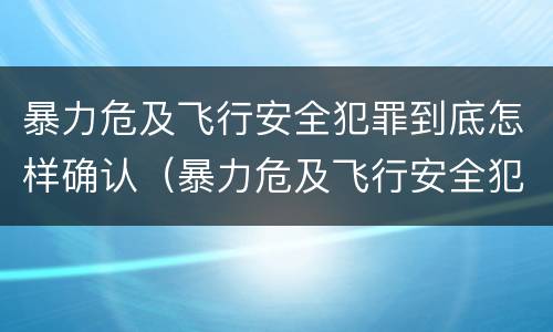 暴力危及飞行安全犯罪到底怎样确认（暴力危及飞行安全犯罪到底怎样确认罪名）