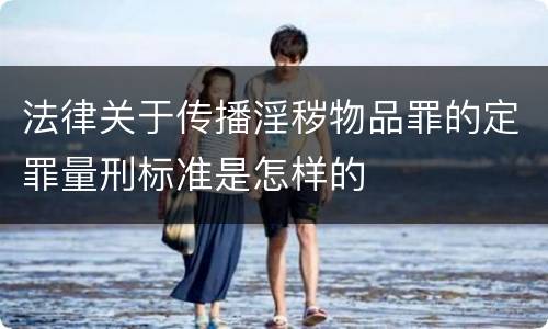 法律关于传播淫秽物品罪的定罪量刑标准是怎样的