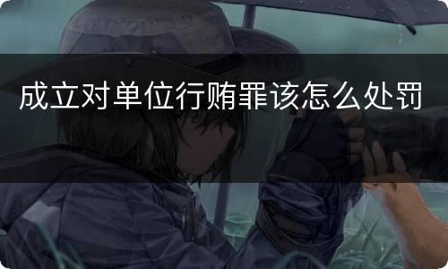 成立对单位行贿罪该怎么处罚