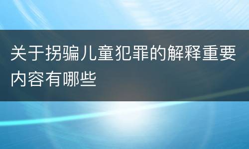 关于拐骗儿童犯罪的解释重要内容有哪些