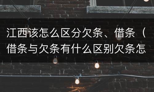 江西该怎么区分欠条、借条（借条与欠条有什么区别欠条怎么写）