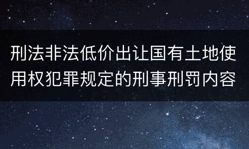 刑法非法低价出让国有土地使用权犯罪规定的刑事刑罚内容