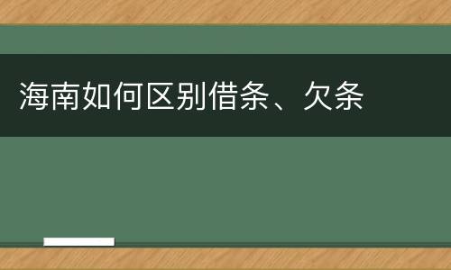 海南如何区别借条、欠条