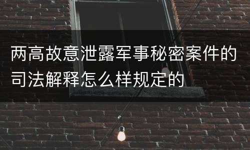 两高故意泄露军事秘密案件的司法解释怎么样规定的