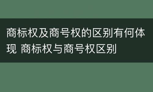 商标权及商号权的区别有何体现 商标权与商号权区别