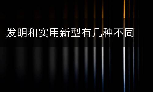 发明和实用新型有几种不同