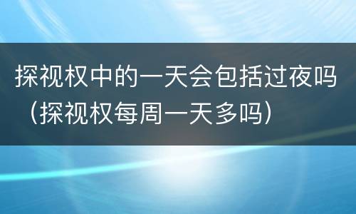 探视权中的一天会包括过夜吗（探视权每周一天多吗）
