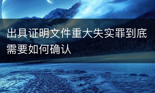 出具证明文件重大失实罪到底需要如何确认