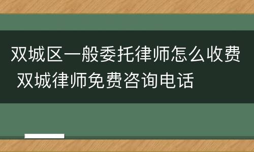 双城区一般委托律师怎么收费 双城律师免费咨询电话