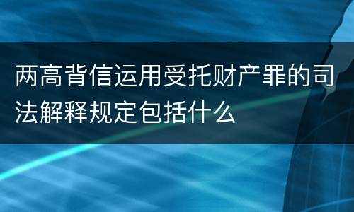 两高背信运用受托财产罪的司法解释规定包括什么