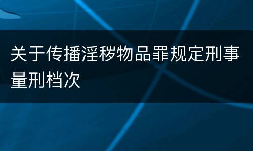 关于传播淫秽物品罪规定刑事量刑档次