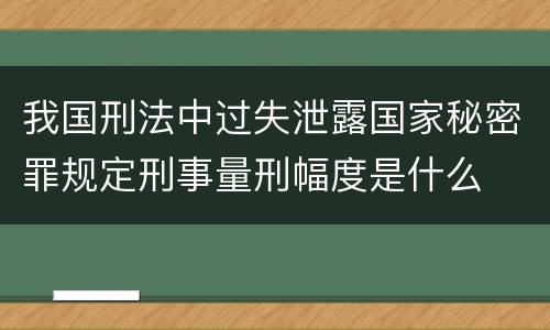我国刑法中过失泄露国家秘密罪规定刑事量刑幅度是什么