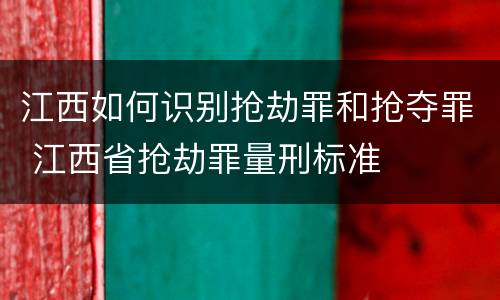 江西如何识别抢劫罪和抢夺罪 江西省抢劫罪量刑标准