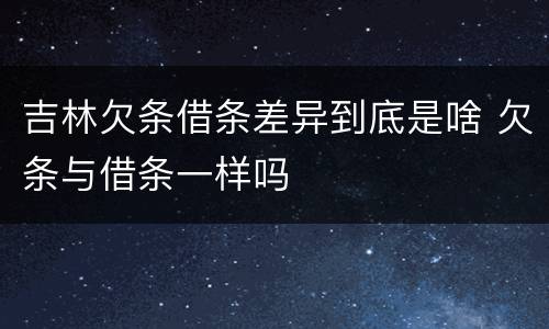 吉林欠条借条差异到底是啥 欠条与借条一样吗
