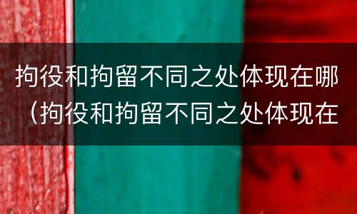 拘役和拘留不同之处体现在哪（拘役和拘留不同之处体现在哪些方面）
