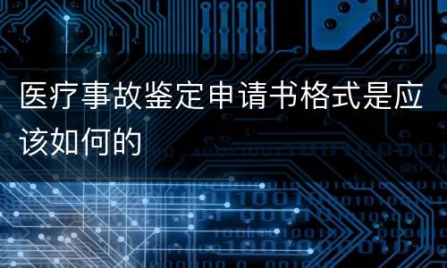 医疗事故鉴定申请书格式是应该如何的
