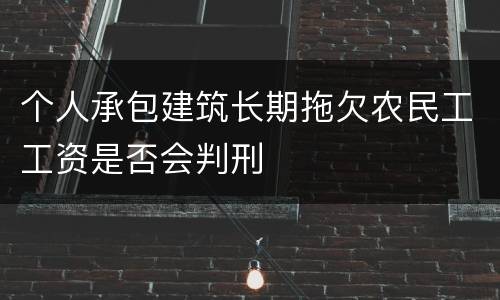 个人承包建筑长期拖欠农民工工资是否会判刑