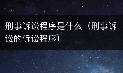 刑事诉讼程序是什么（刑事诉讼的诉讼程序）