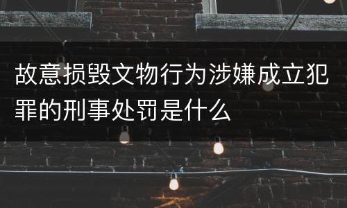故意损毁文物行为涉嫌成立犯罪的刑事处罚是什么