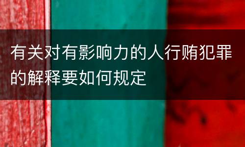有关对有影响力的人行贿犯罪的解释要如何规定
