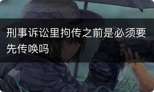 刑事诉讼里拘传之前是必须要先传唤吗