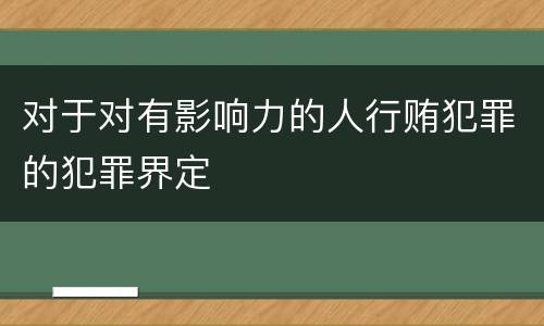 对于对有影响力的人行贿犯罪的犯罪界定