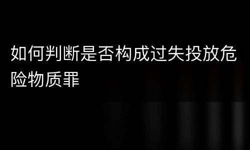 如何判断是否构成过失投放危险物质罪