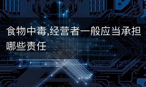 食物中毒,经营者一般应当承担哪些责任