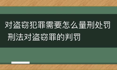 对盗窃犯罪需要怎么量刑处罚 刑法对盗窃罪的判罚