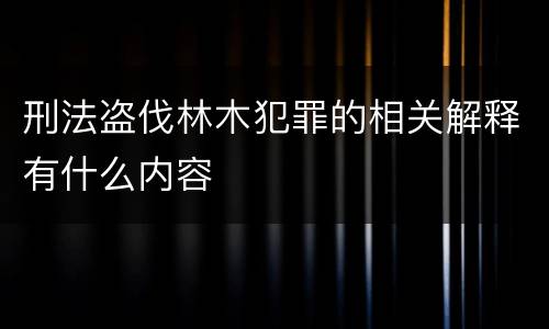 刑法盗伐林木犯罪的相关解释有什么内容