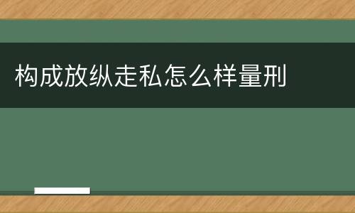 构成放纵走私怎么样量刑