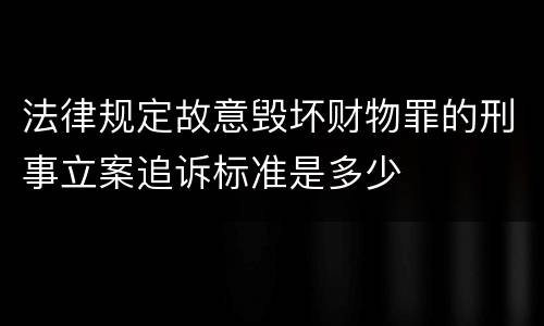 法律规定故意毁坏财物罪的刑事立案追诉标准是多少