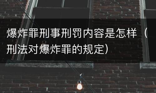爆炸罪刑事刑罚内容是怎样（刑法对爆炸罪的规定）