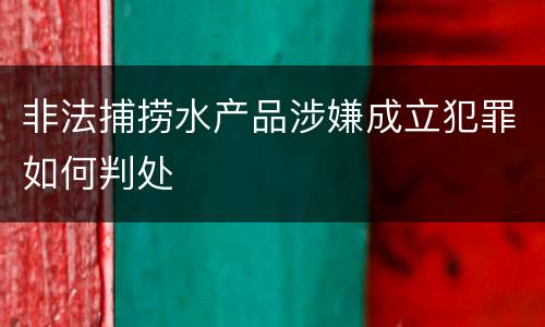 非法捕捞水产品涉嫌成立犯罪如何判处