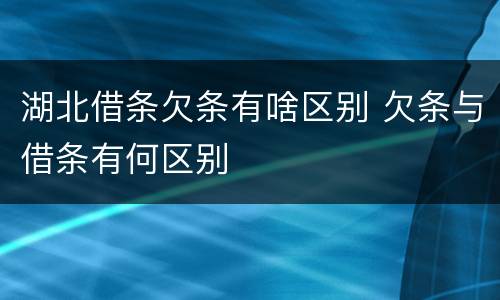 湖北借条欠条有啥区别 欠条与借条有何区别