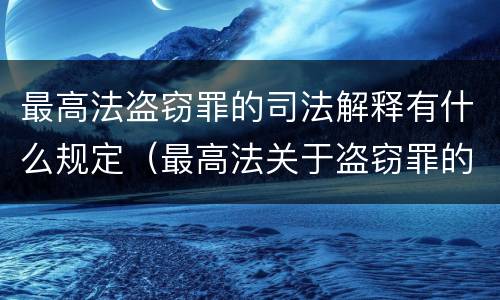 最高法盗窃罪的司法解释有什么规定（最高法关于盗窃罪的司法解释的解读）