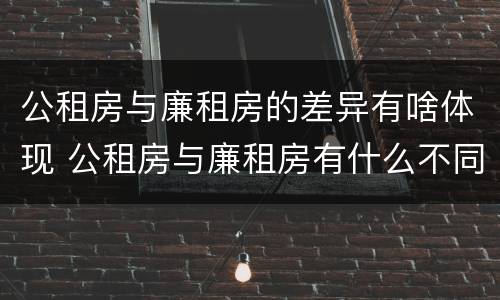 公租房与廉租房的差异有啥体现 公租房与廉租房有什么不同