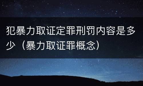 犯暴力取证定罪刑罚内容是多少（暴力取证罪概念）